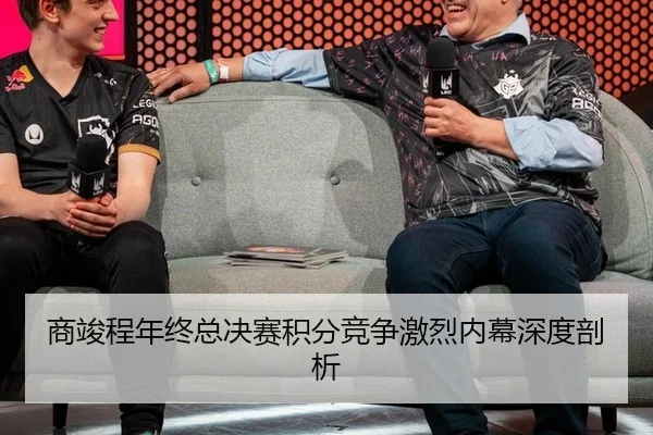 商竣程年终总决赛积分竞争激烈内幕深度剖析